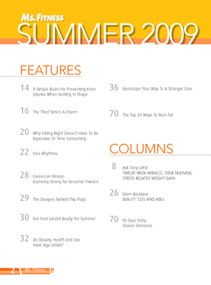 Features include Booty Bootcamp, The A to Z of Tea, Summer '08 swimsuit preview, Sharpen your brain, Conduct yourself well, Topper's tips, Every Woman's Guide to Cycling, Alpine Climbing, Fitness Myths, Skincare for fitness buffs, vacation spots, and 10 tips to stay fit on the go

14	Booty Bootcamp

16	The A-Z of Tea!
20	Summer '08 Swimsuit Preview
				
22	Sharpen Your Brain 

24 	Conduct Yourself Well

26	Topper's Tips

28	Every Woman's Guide To Cycling (Part 1)

31	Tiffany Yee - 2008 SupplementsToGo.com Ms. Fitness USA

34	Alpine Climbing

38	What I Am Learning

42	Fitness Myths 1.2

66	These Implants Are NOT On Your Chest

67	Special Skincare for Fitness Buffs

68	Vacation Spots That Help Shape You Up

75	10 Tips To Stay Fit On The Go
